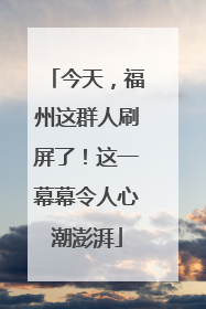 今天，福州这群人刷屏了！这一幕幕令人心潮澎湃