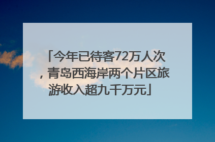 今年已待客72万人次，青岛西海岸两个片区旅游收入超九千万元