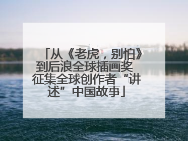 从《老虎，别怕》到后浪全球插画奖 征集全球创作者“讲述”中国故事