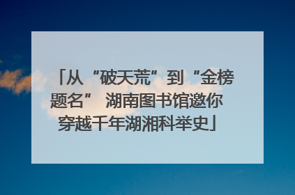 从“破天荒”到“金榜题名” 湖南图书馆邀你穿越千年湖湘科举史