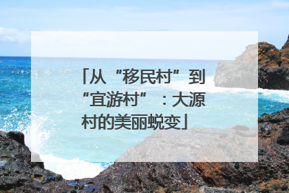 从“移民村”到“宜游村”：大源村的美丽蜕变