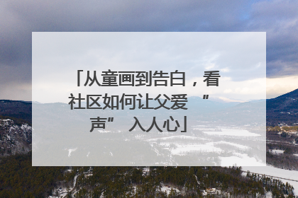 从童画到告白，看社区如何让父爱 “声” 入人心