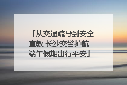 从交通疏导到安全宣教 长沙交警护航端午假期出行平安