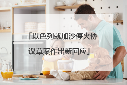 以色列就加沙停火协议草案作出新回应