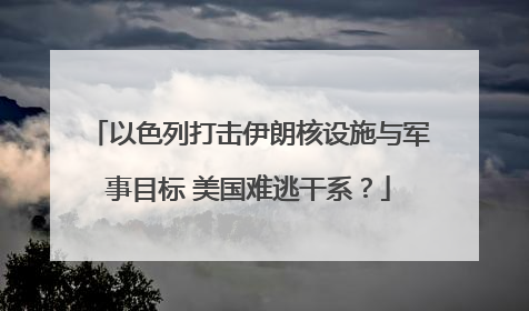 以色列打击伊朗核设施与军事目标 美国难逃干系？
