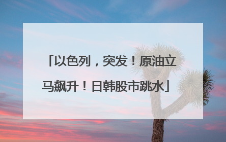 以色列，突发！原油立马飙升！日韩股市跳水
