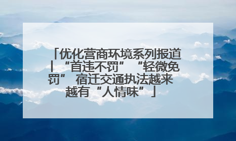 优化营商环境系列报道丨“首违不罚”“轻微免罚” 宿迁交通执法越来越有“人情味”