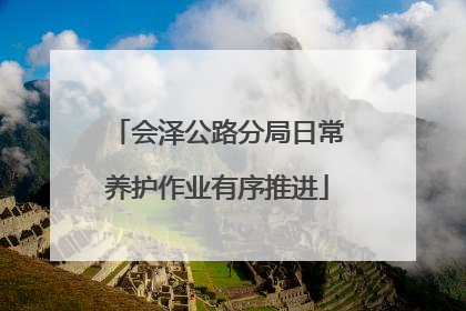 会泽公路分局日常养护作业有序推进