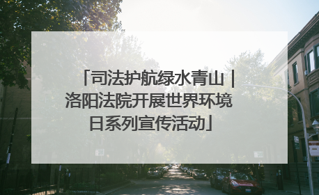 司法护航绿水青山｜洛阳法院开展世界环境日系列宣传活动