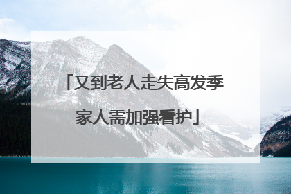 又到老人走失高发季 家人需加强看护