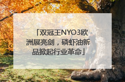 双冠王NYO3欧洲展亮剑，磷虾油新品掀起行业革命