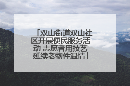 双山街道双山社区开展便民服务活动 志愿者用技艺延续老物件温情