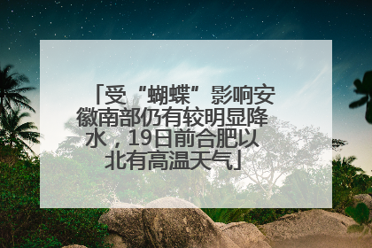 受“蝴蝶”影响安徽南部仍有较明显降水，19日前合肥以北有高温天气
