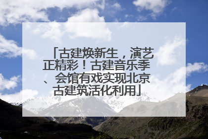 古建焕新生，演艺正精彩！古建音乐季、会馆有戏实现北京古建筑活化利用