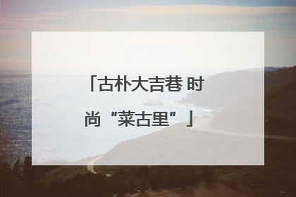 古朴大吉巷 时尚“菜古里”