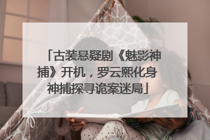 古装悬疑剧《魅影神捕》开机，罗云熙化身神捕探寻诡案迷局