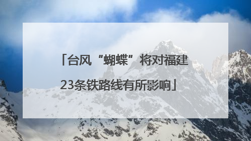 台风“蝴蝶”将对福建23条铁路线有所影响