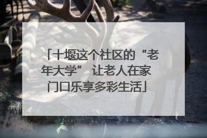 十堰这个社区的“老年大学” 让老人在家门口乐享多彩生活