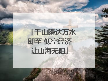 千山瞬达万水即至 低空经济让山海无阻