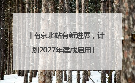 南京北站有新进展，计划2027年建成启用