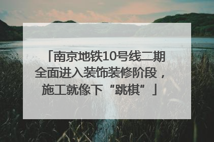 南京地铁10号线二期全面进入装饰装修阶段，施工就像下“跳棋”