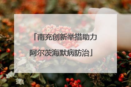 南充创新举措助力阿尔茨海默病防治