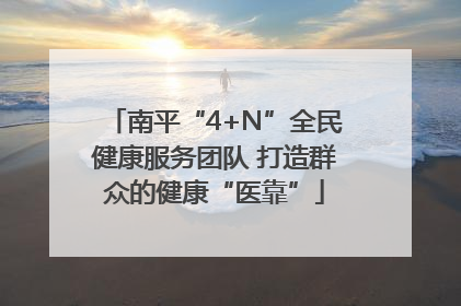 南平“4+N”全民健康服务团队 打造群众的健康“医靠”