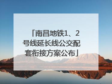 南昌地铁1、2号线延长线公交配套衔接方案公布