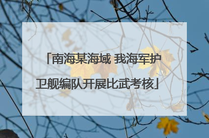 南海某海域 我海军护卫舰编队开展比武考核