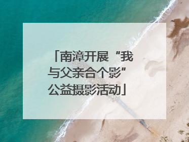 南漳开展“我与父亲合个影”公益摄影活动