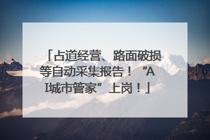 占道经营、路面破损等自动采集报告！“AI城市管家”上岗！