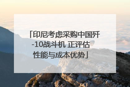 印尼考虑采购中国歼-10战斗机 正评估性能与成本优势