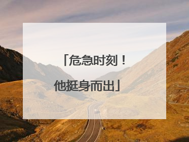 危急时刻！他挺身而出