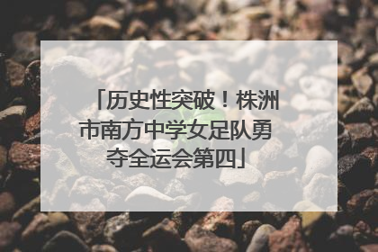 历史性突破！株洲市南方中学女足队勇夺全运会第四