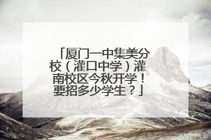 厦门一中集美分校（灌口中学）灌南校区今秋开学！要招多少学生？
