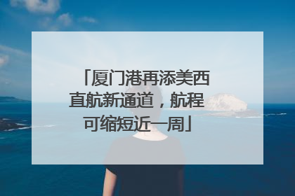 厦门港再添美西直航新通道，航程可缩短近一周