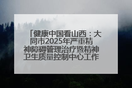 健康中国看山西：大同市2025年严重精神障碍管理治疗暨精神卫生质量控制中心工作培训班开班