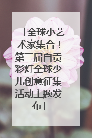 全球小艺术家集合！第三届自贡彩灯全球少儿创意征集活动主题发布