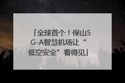 全球首个！保山5G-A智慧机场让“低空安全”看得见