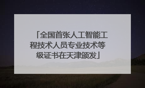 全国首张人工智能工程技术人员专业技术等级证书在天津颁发