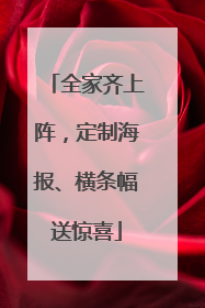 全家齐上阵，定制海报、横条幅送惊喜