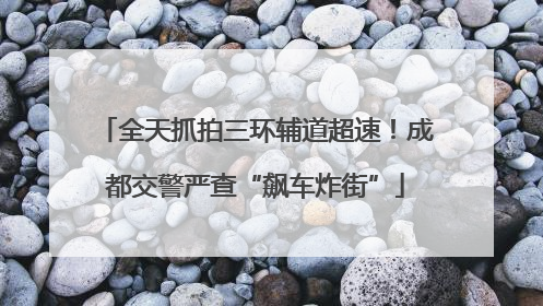 全天抓拍三环辅道超速！成都交警严查“飙车炸街”