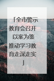 全市警示教育会召开 以案为鉴推动学习教育走深走实