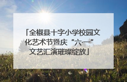 全椒县十字小学校园文化艺术节暨庆“六·一”文艺汇演璀璨绽放