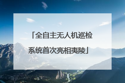 全自主无人机巡检系统首次亮相夷陵