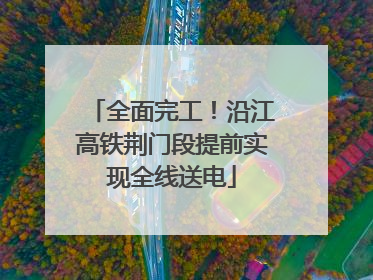 全面完工！沿江高铁荆门段提前实现全线送电