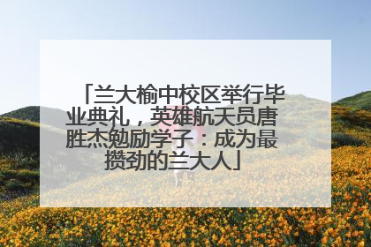 兰大榆中校区举行毕业典礼，英雄航天员唐胜杰勉励学子：成为最攒劲的兰大人