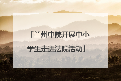 兰州中院开展中小学生走进法院活动