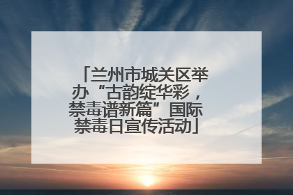 兰州市城关区举办“古韵绽华彩，禁毒谱新篇”国际禁毒日宣传活动
