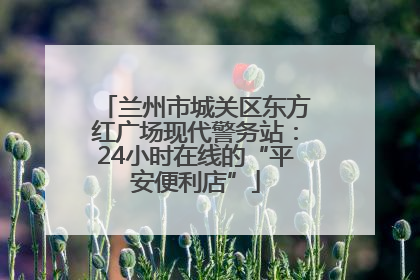 兰州市城关区东方红广场现代警务站：24小时在线的“平安便利店”